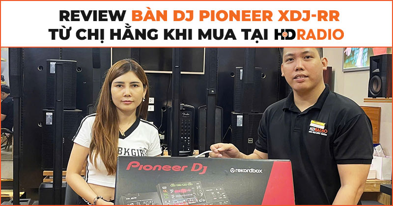 Đánh giá bàn DJ Pioneer XDJ-RR từ chị Hằng khi mua tại HDRadio