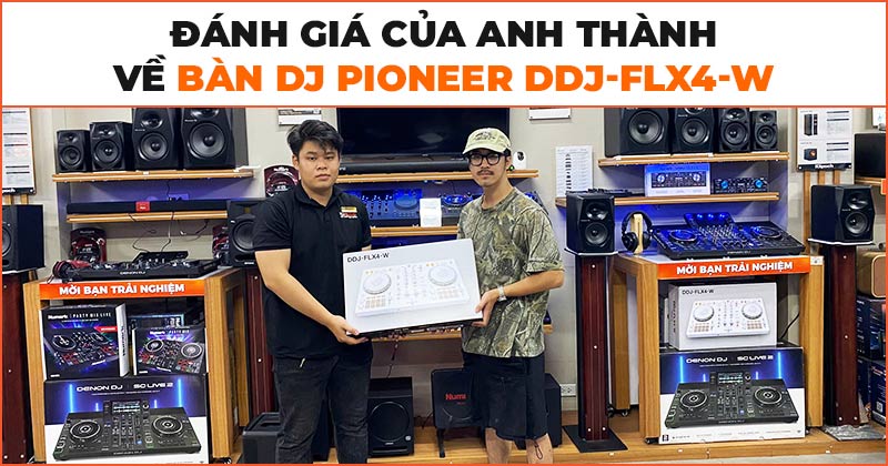 Đánh giá của anh Thành về bàn DJ Pioneer DDJ-FLX4-W