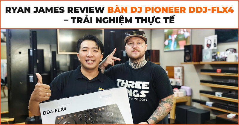 Ryan James review bàn DJ Pioneer DDJ-FLX4 tại HDRadio Ryan James review bàn DJ Pioneer DDJ-FLX4 tại HDRadio