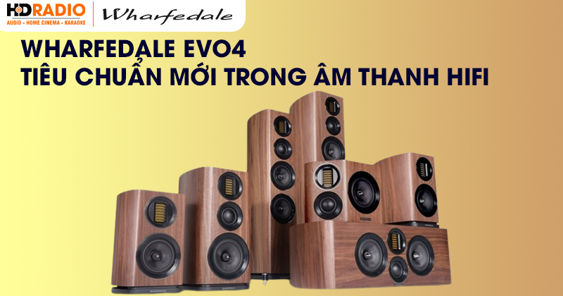 Wharfedale EVO4 - Tiêu chuẩn mới trong âm thanh Hifi
