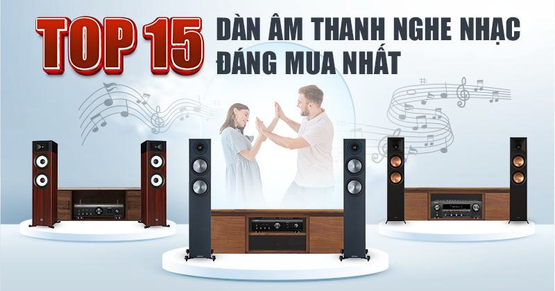 Top 15 Dàn Âm Thanh Nghe Nhạc Đáng Mua Nhất Hiện Nay!