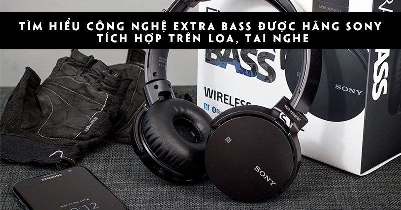 Tìm hiểu Công nghệ Extra Bass được hãng SONY tích hợp trên loa, tai nghe