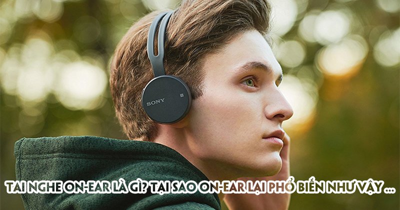 Tai nghe On-ear là gì? Tại sao on-ear lại phổ biến như vậy?