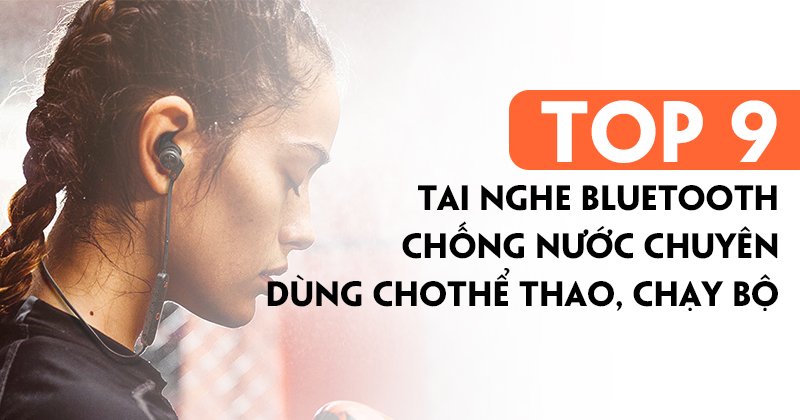Top 9 Tai Nghe Bluetooth Chống Nước Tốt Nhất Dùng Cho Thể Thao Chạy Bộ!