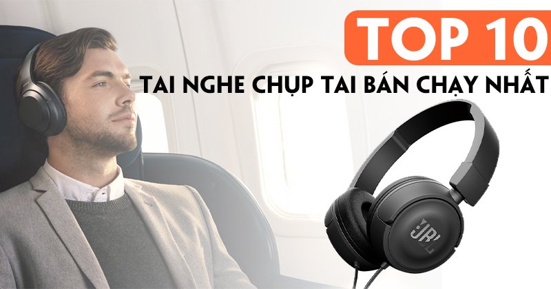 Top 10 Tai Nghe Chụp Tai Bán Chạy Nhất