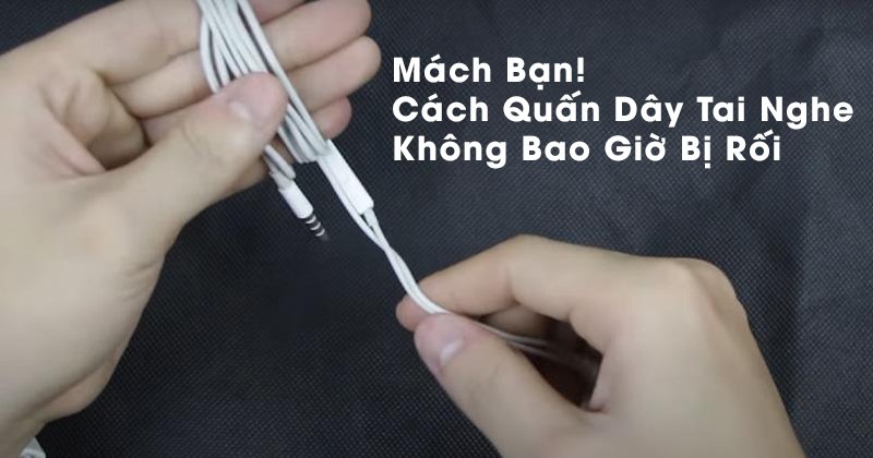Mách Bạn! Cách Quấn Dây Tai Nghe Không Bao Giờ Bị Rối
