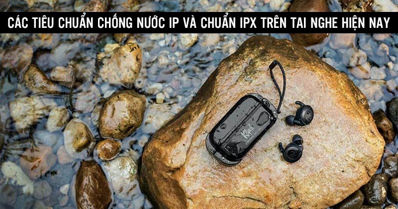 Các Tiêu Chuẩn Chống nước IP và chuẩn IPX Trên Tai Nghe Hiện Nay