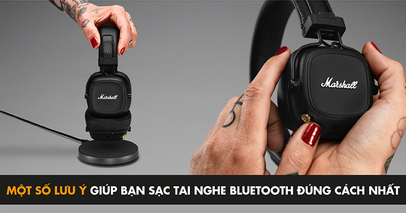 Một Số Lưu Ý Giúp Bạn Sạc Tai Nghe Bluetooth Đúng Cách Nhất