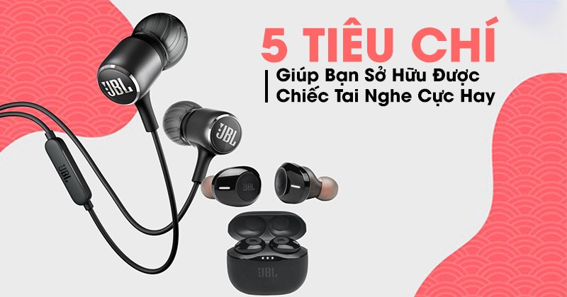 5 Tiêu Chí Giúp Bạn Sở Hữu Được Chiếc Tai Nghe Cực Hay