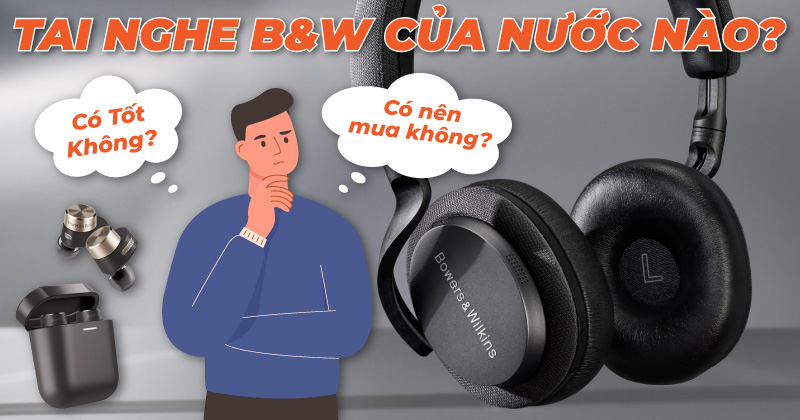 Tai Nghe B&W Của Nước Nào, Có Tốt Không? Có Nên Mua Không?