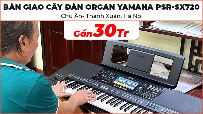 Bàn giao cây Đàn Organ Yamaha PSR-SX720 chất lượng trị giá gần 30 triệu cho chú Ân ở Thanh Xuân, Hà Nội
