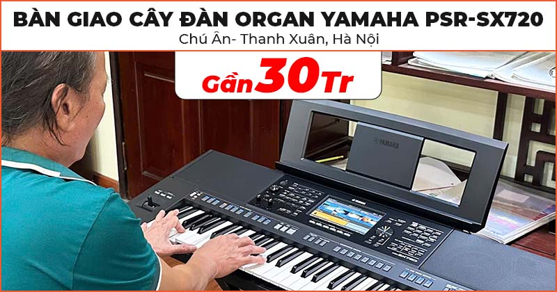 Bàn giao cây Đàn Organ Yamaha PSR-SX720 chất lượng trị giá gần 30 triệu cho chú Ân ở Thanh Xuân, Hà Nội