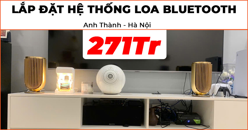 Lắp đặt hệ thống loa bluetooth trị giá 271 triệu đồng cho anh Thành ở Quận Cầu Giấy, Hà Nội (B&O Beolab 8, Devialet Phantom I 108DB Opera de Paris)