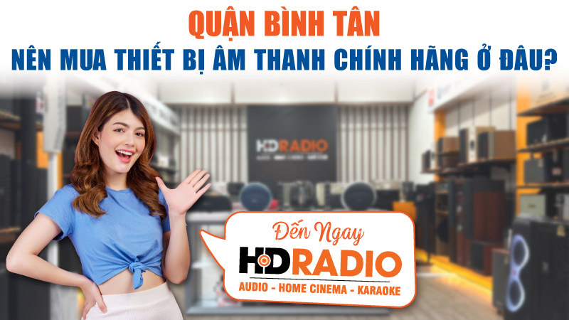 Nên Mua Thiết Bị Âm Thanh Chính Hãng Ở Đâu Quận Bình Tân? Đến Ngay HDRadio