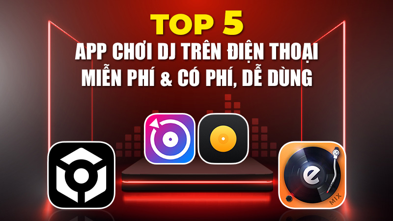 Top 5 App Chơi DJ Trên Điện Thoại Miễn Phí & Có Phí, Dễ Dùng