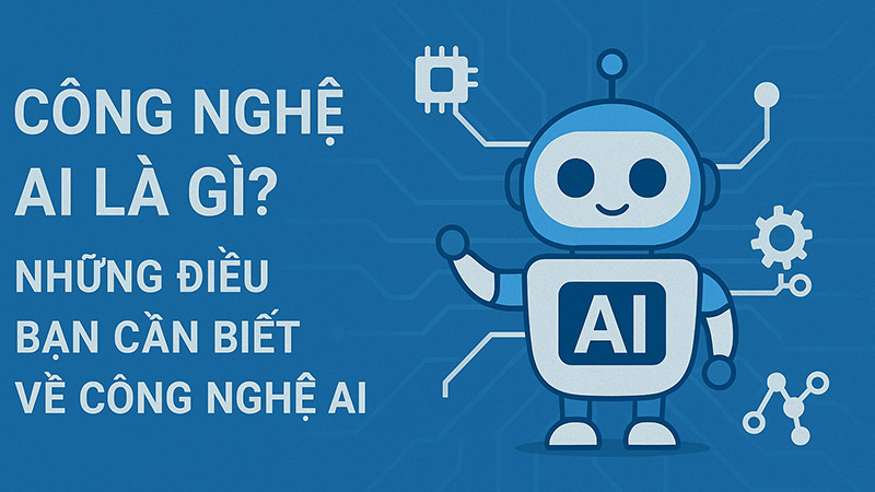 Công nghệ AI là gì? Những điều bạn cần biết về công nghệ AI