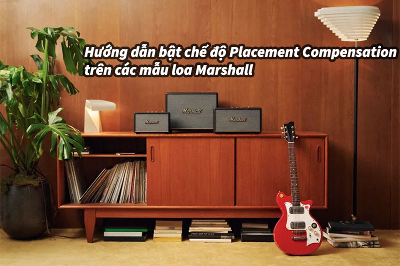 Hướng dẫn bật chế độ Placement Compensation trên các mẫu loa marshall Hướng dẫn bật chế độ Placement Compensation trên các mẫu loa marshall