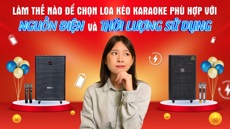 Làm thế nào để chọn loa kéo karaoke phù hợp với nguồn điện và thời lượng sử dụng