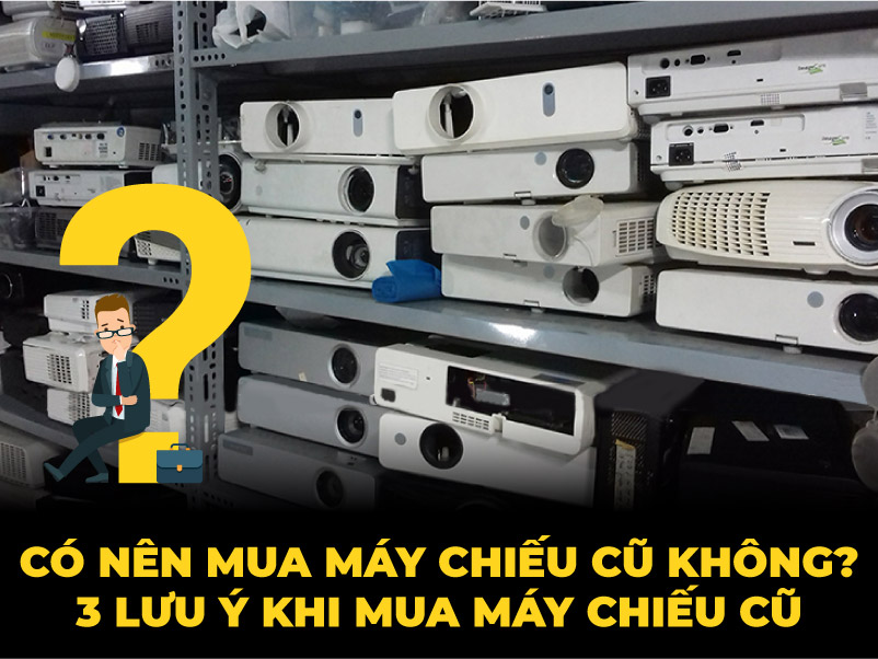 Có nên mua máy chiếu cũ không