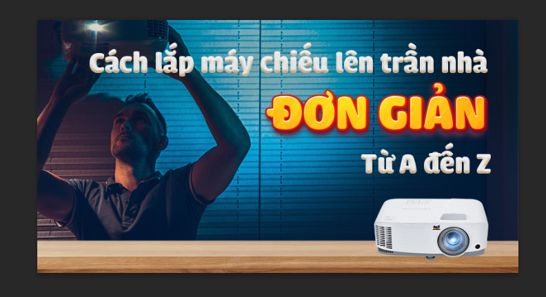 Cách lắp máy chiếu lên trần nhà đơn giản từ A - Z