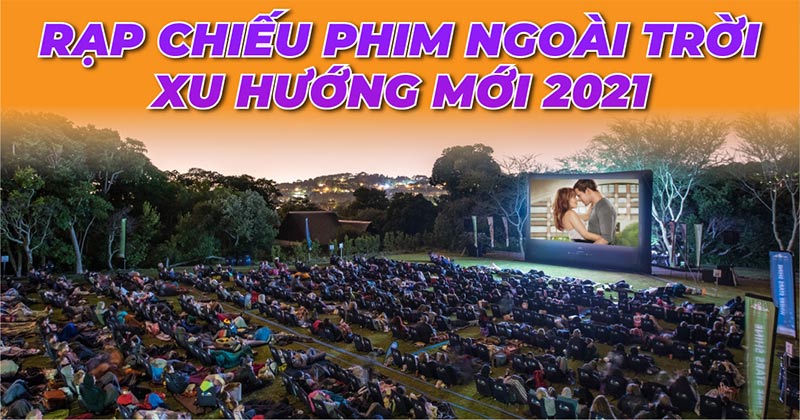 Rạp chiếu phim ngoài trời, xu hướng mới 2021