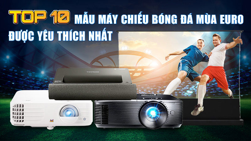 TOP 10 mẫu máy chiếu bóng đá mùa Euro được yêu thích nhất