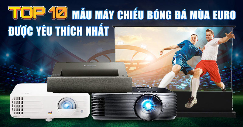 Top 10 Mẫu Máy Chiếu Bóng Đá Mùa Euro Được Yêu Thích Nhất