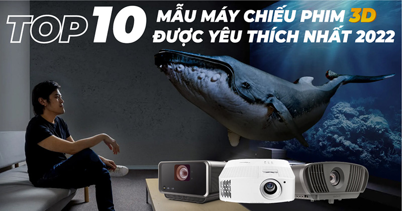 Top 10 mẫu máy chiếu phim 3D được yêu thích nhất hiện nay