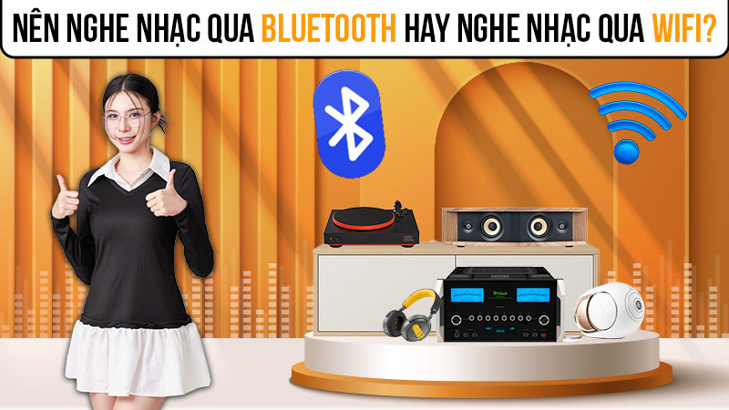 Nên nghe nhạc qua bluetooth hay nghe nhạc qua Wifi?