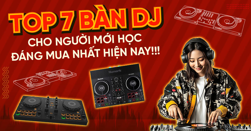 TOP 7 Bàn DJ cho người mới học nên mua nhất, có trả góp
