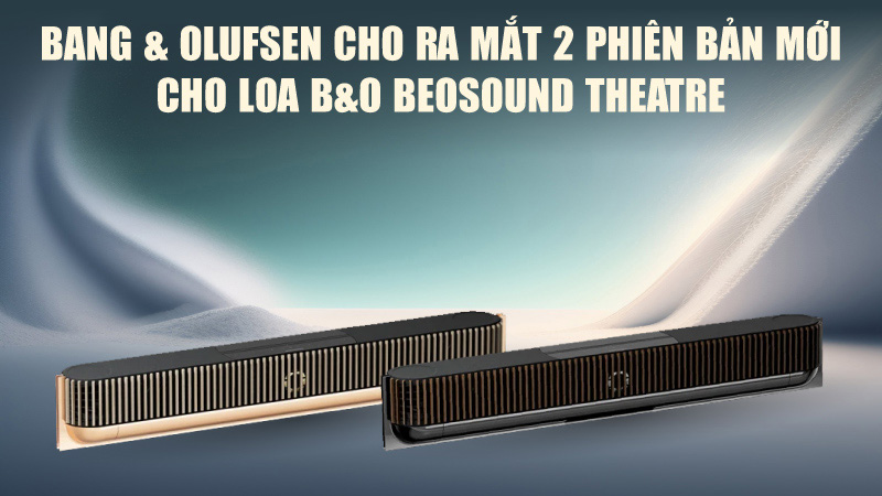 Bang & Olufsen cho ra mắt 2 phiên bản mới cho siêu phẩm loa soundbar B&O Beosound Theatre