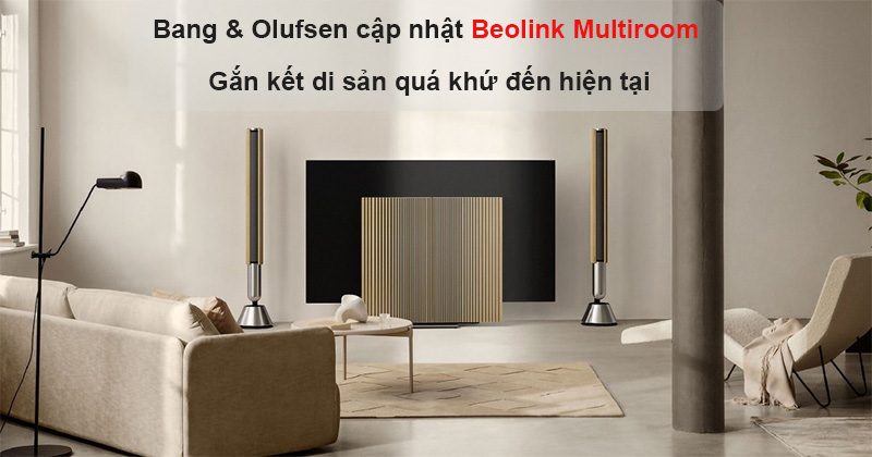 Bang & Olufsen tung ban cap nhat moi cho Beolink Multiroom Bang & Olufsen tung ban cap nhat moi cho Beolink Multiroom