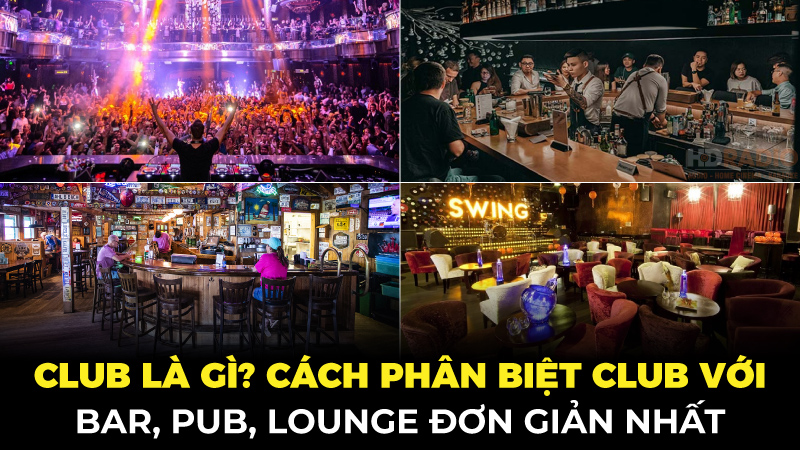 Club là gì? Cách phân biệt Club với Bar, Pub, Lounge Đơn Giản Nhất
