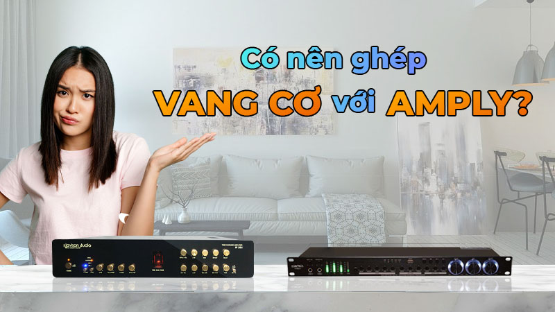 Có nên ghép vang cơ với amply