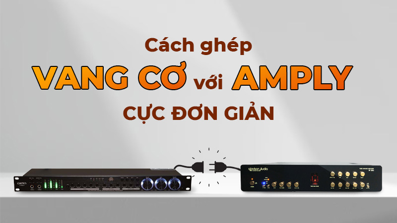 Có nên ghép vang cơ với amply