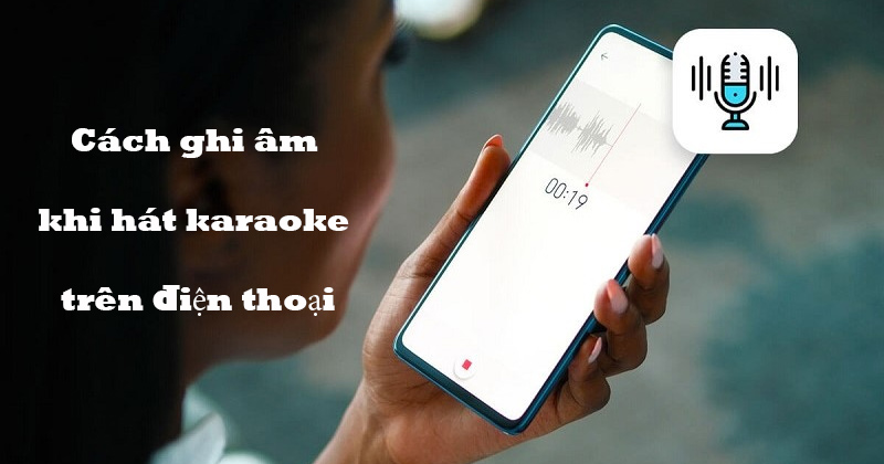 Cach ghi am khi hat karaoke tren dien thoai
