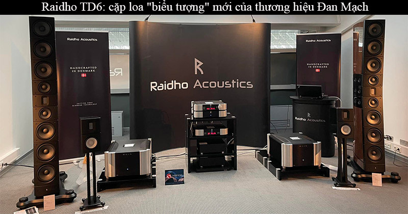Raidho Acoustics giới thiệu loa hàng đầu mới của mình: TD6 dành cho những người muốn tiếp cận gần với âm thanh "thực" nhất có thể