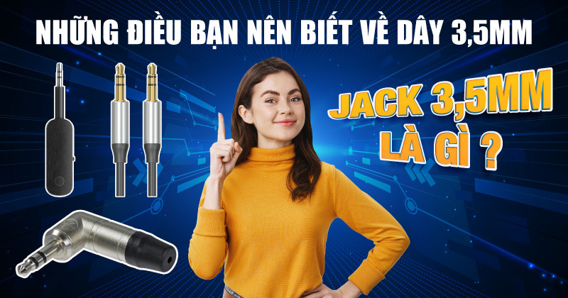 Jack 3.5mm là gì? Những điều bạn nên biết về Dây 3.5mm (NEW 2025)