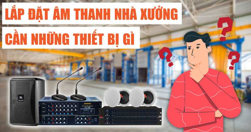 Tư vấn: Lắp đặt âm thanh nhà xưởng cần những thiết bị gì?