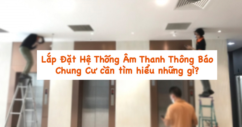Lắp Đặt Hệ Thống Âm Thanh Thông Báo Chung Cư cần tìm hiểu những gì