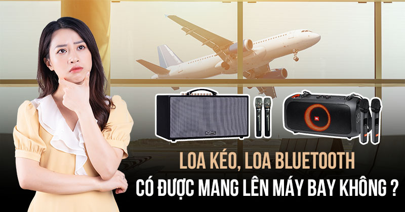 Loa kéo, loa bluetooth có được mang lên máy bay không? - Giải đáp câu hỏi Âm Thanh 01