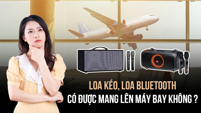 Loa kéo, loa bluetooth có được mang lên máy bay không?