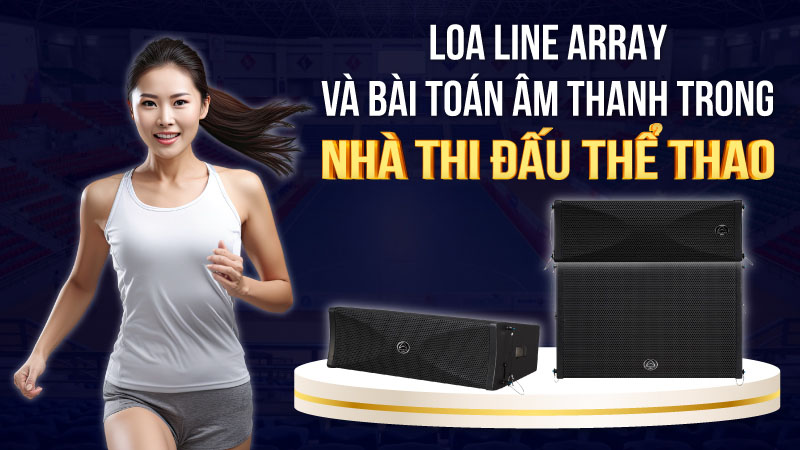 Loa line array và bài toán về âm thanh trong nhà thi đấu thể thao