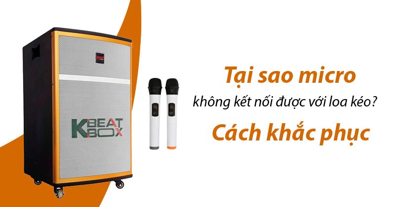 Tại sao micro không kết nối được với loa kéo Cách Khắc Phục