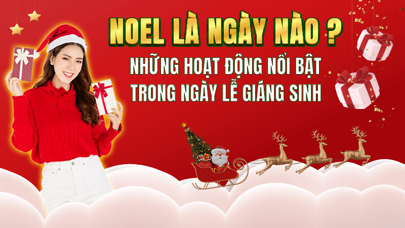 Noel là ngày nào? Những hoạt động nổi bật trong ngày lễ Giáng sinh