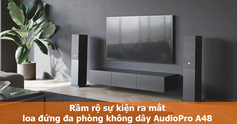 Rầm rộ sự kiện ra mắt loa đứng đa phòng không dây AudioPro A48 tháng 9 năm 2022