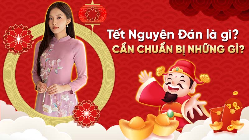 Tết Nguyên Đán là gì? Cần chuẩn bị những gì?