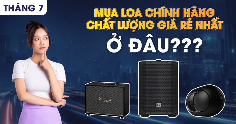 Tháng 7 Mua Loa Chính Hãng Chất Lượng Giá Rẻ Nhất Ở Đâu?