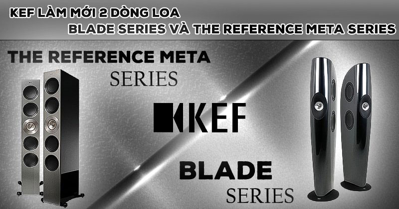 Thương hiệu loa Anh KEF làm mới 2 dòng loa đầu bảng bao gồm Blade Series và The Reference Meta Series