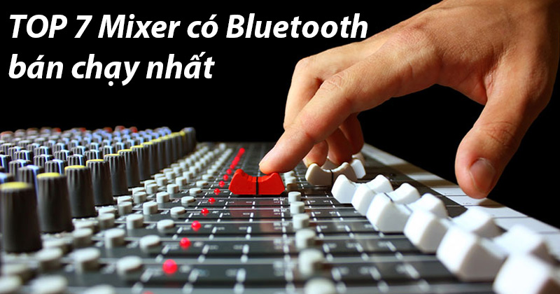 TOP 7 Mixer có Bluetooth bán chạy nhất